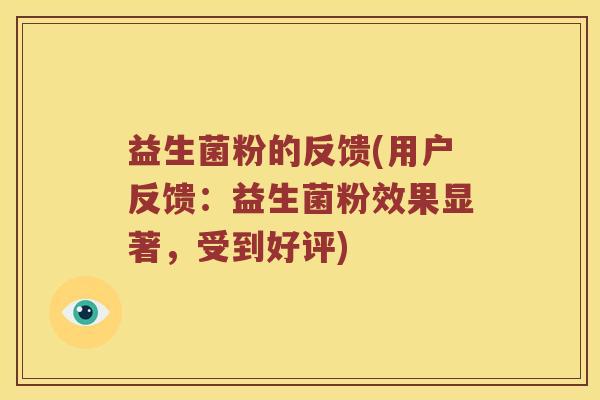 益生菌粉的反馈(用户反馈：益生菌粉效果显著，受到好评)