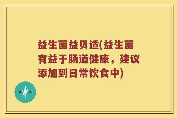 益生菌益贝适(益生菌有益于肠道健康,建议添加到日常饮食中) 益生菌益贝适(益生菌有益于肠道健康,建议添加到日常饮食中)