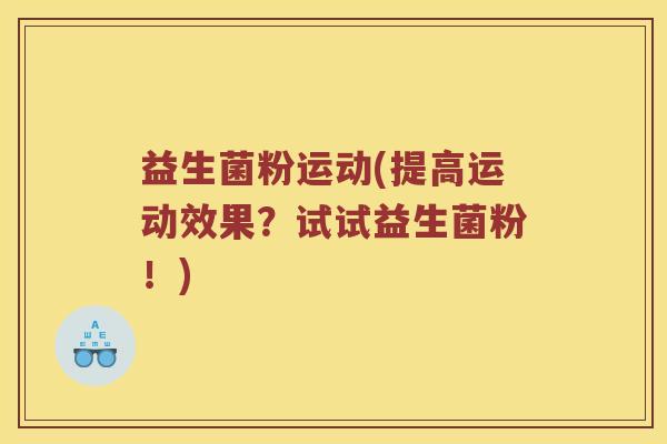 益生菌粉运动(提高运动效果?试试益生菌粉!) 益生菌粉运动(提高运动效果?试试益生菌粉!)