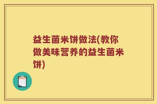 益生菌米饼做法(教你做美味营养的益生菌米饼)