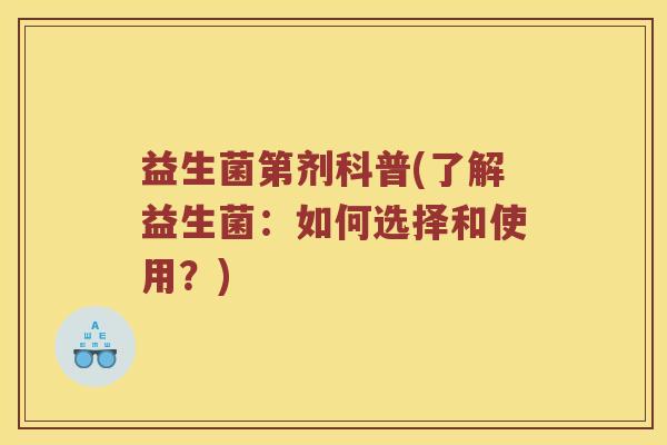 益生菌第剂科普(了解益生菌：如何选择和使用？)
