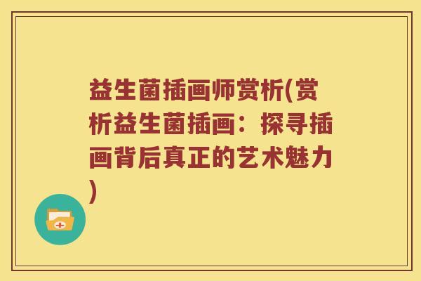益生菌插画师赏析(赏析益生菌插画：探寻插画背后真正的艺术魅力)