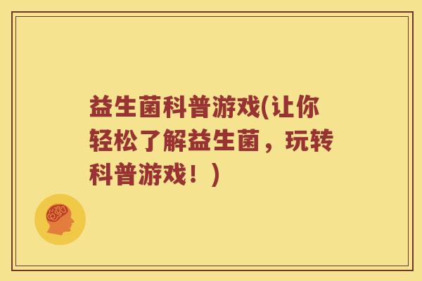 益生菌科普游戏(让你轻松了解益生菌，玩转科普游戏！)