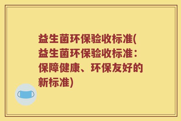 益生菌环保验收标准(益生菌环保验收标准:保障健康、环保友好的新标准) 益生菌环保验收标准(益生菌环保验收标准:保障健康、环保友好的新标准)