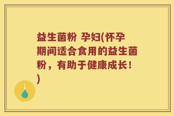 益生菌粉 孕妇(怀孕期间适合食用的益生菌粉,有助于健康成长!) 益生菌粉 孕妇(怀孕期间适合食用的益生菌粉,有助于健康成长!)