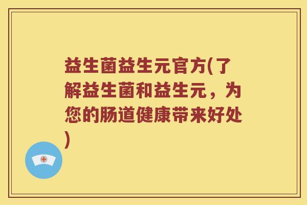 益生菌益生元官方(了解益生菌和益生元，为您的肠道健康带来好处)