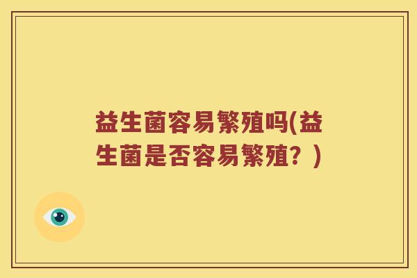 益生菌容易繁殖吗(益生菌是否容易繁殖？)