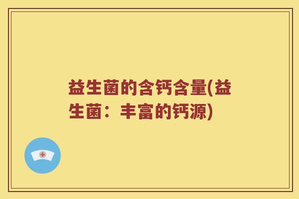 益生菌的含钙含量(益生菌：丰富的钙源)