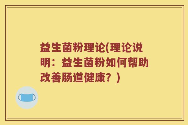 益生菌粉理论(理论说明:益生菌粉如何帮助改善肠道健康?) 益生菌粉理论(理论说明:益生菌粉如何帮助改善肠道健康?)