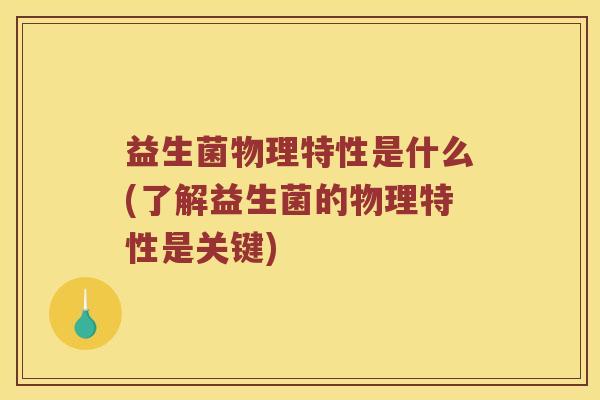 益生菌物理特性是什么(了解益生菌的物理特性是关键)