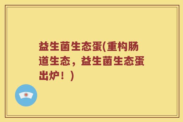 益生菌生态蛋(重构肠道生态，益生菌生态蛋出炉！)