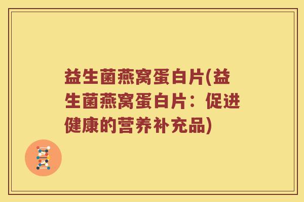 益生菌燕窝蛋白片(益生菌燕窝蛋白片：促进健康的营养补充品)