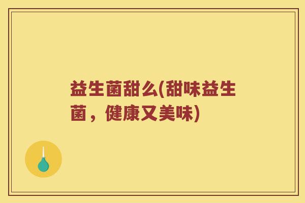 益生菌甜么(甜味益生菌，健康又美味)