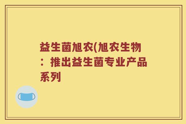 益生菌旭农(旭农生物：推出益生菌专业产品系列