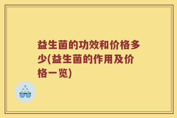 益生菌的功效和价格多少(益生菌的作用及价格一览)