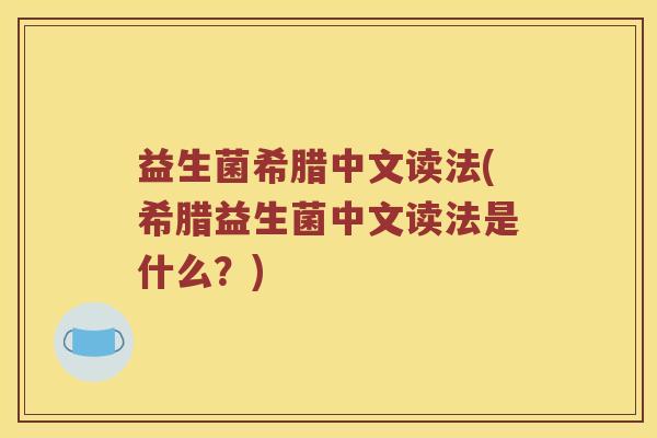 益生菌希腊中文读法(希腊益生菌中文读法是什么？)