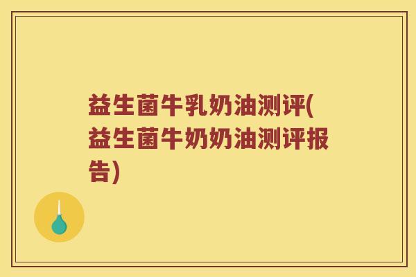 益生菌牛乳奶油测评(益生菌牛奶奶油测评报告)
