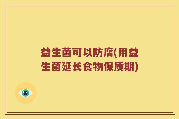 益生菌可以防腐(用益生菌延长食物保质期)