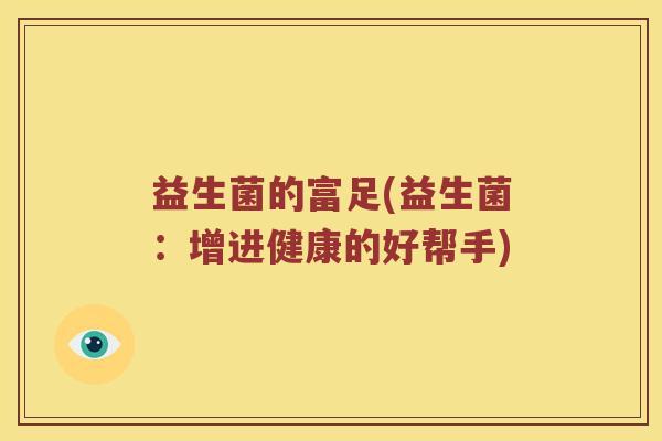 益生菌的富足(益生菌：增进健康的好帮手)