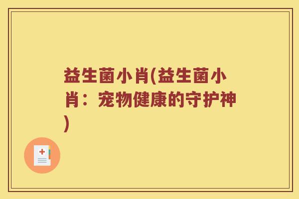 益生菌小肖(益生菌小肖：宠物健康的守护神)