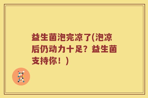 益生菌泡完凉了(泡凉后仍动力十足？益生菌支持你！)