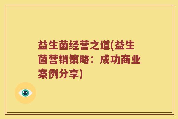 益生菌经营之道(益生菌营销策略：成功商业案例分享)
