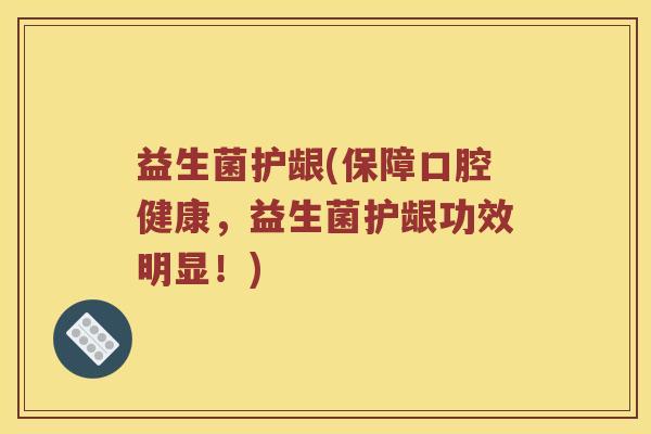 益生菌护龈(保障口腔健康，益生菌护龈功效明显！)