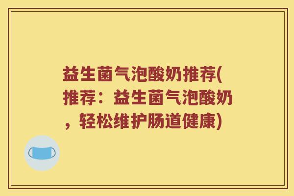 益生菌气泡酸奶推荐(推荐：益生菌气泡酸奶，轻松维护肠道健康)