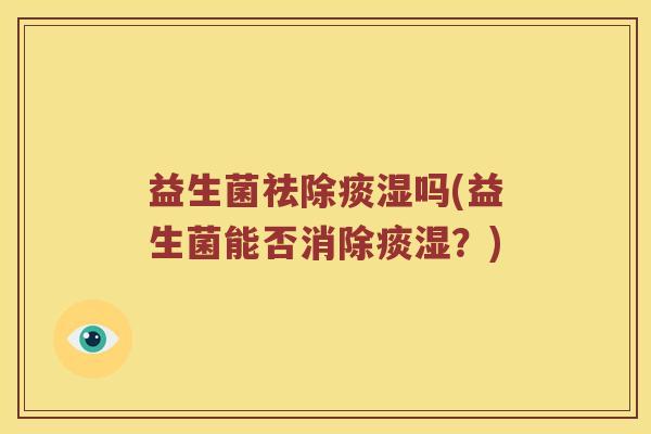 益生菌祛除痰湿吗(益生菌能否消除痰湿？)