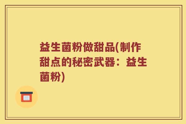 益生菌粉做甜品(制作甜点的秘密武器：益生菌粉)