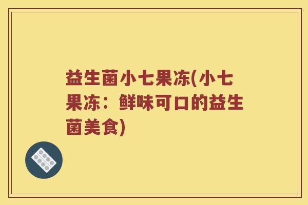 益生菌小七果冻(小七果冻：鲜味可口的益生菌美食)