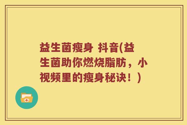 益生菌瘦身 抖音(益生菌助你燃烧脂肪，小视频里的瘦身秘诀！)