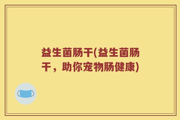 益生菌肠干(益生菌肠干，助你宠物肠健康)