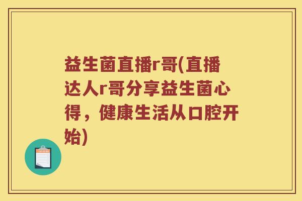 益生菌直播r哥(直播达人r哥分享益生菌心得，健康生活从口腔开始)