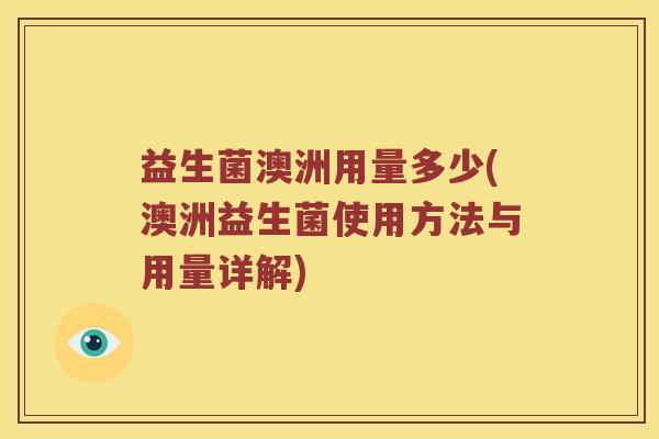 益生菌澳洲用量多少(澳洲益生菌使用方法与用量详解)
