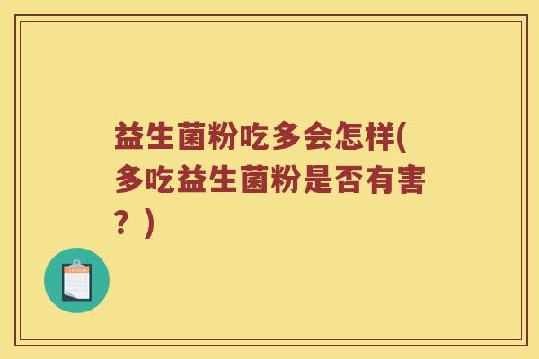 益生菌粉吃多会怎样(多吃益生菌粉是否有害？)