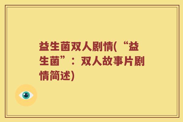 益生菌双人剧情(“益生菌”：双人故事片剧情简述)