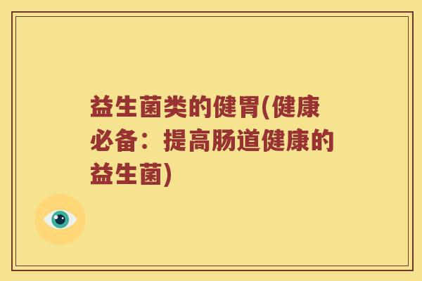 益生菌类的健胃(健康必备：提高肠道健康的益生菌)