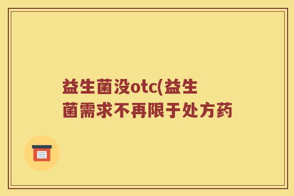 益生菌没otc(益生菌需求不再限于处方药