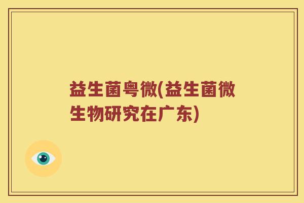 益生菌粤微(益生菌微生物研究在广东)