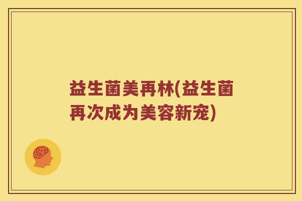 益生菌美再林(益生菌再次成为美容新宠)