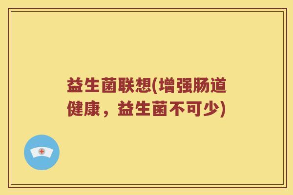 益生菌联想(增强肠道健康，益生菌不可少)