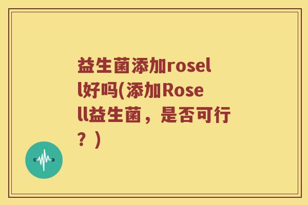 益生菌添加rosell好吗(添加Rosell益生菌，是否可行？)