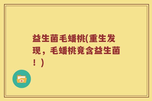 益生菌毛蟠桃(重生发现，毛蟠桃竟含益生菌！)