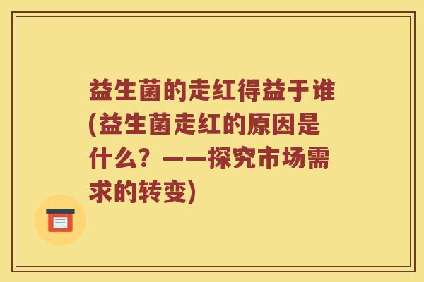 益生菌的走红得益于谁(益生菌走红的原因是什么？——探究市场需求的转变)