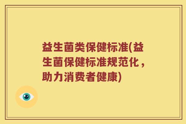 益生菌类保健标准(益生菌保健标准规范化，助力消费者健康)