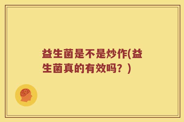 益生菌是不是炒作(益生菌真的有效吗？)