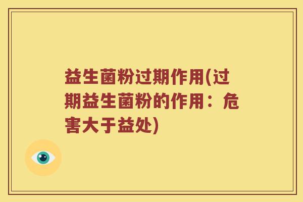 益生菌粉过期作用(过期益生菌粉的作用:危害大于益处) 益生菌粉过期作用(过期益生菌粉的作用:危害大于益处)