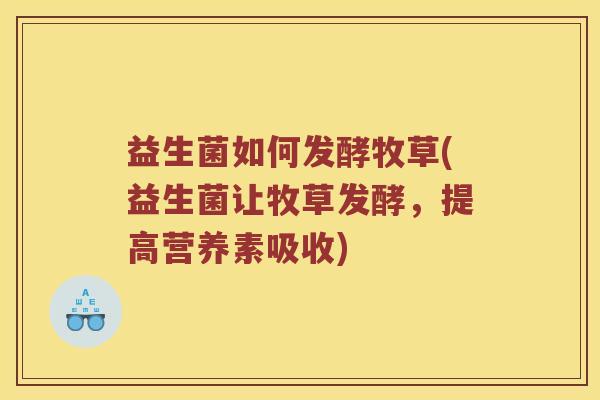 益生菌如何发酵牧草(益生菌让牧草发酵，提高营养素吸收)