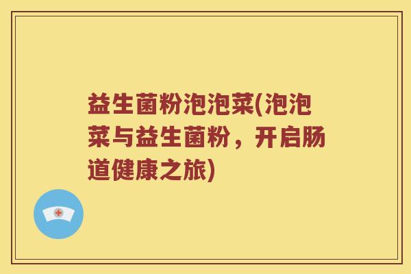 益生菌粉泡泡菜(泡泡菜与益生菌粉，开启肠道健康之旅)